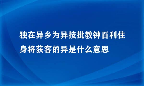 独在异乡为异按批教钟百利住身将获客的异是什么意思