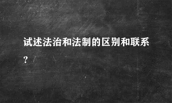 试述法治和法制的区别和联系？