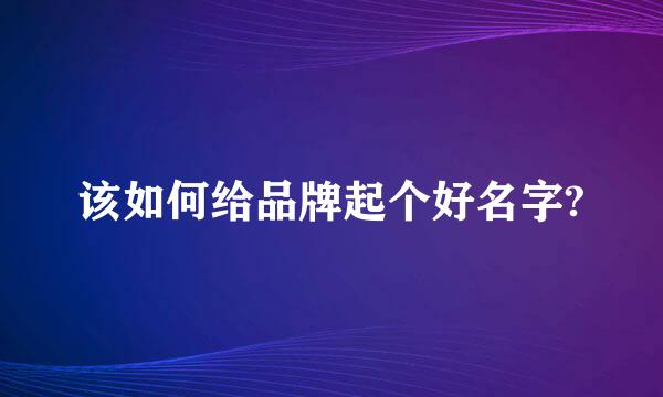 该如何给品牌起个好名字?