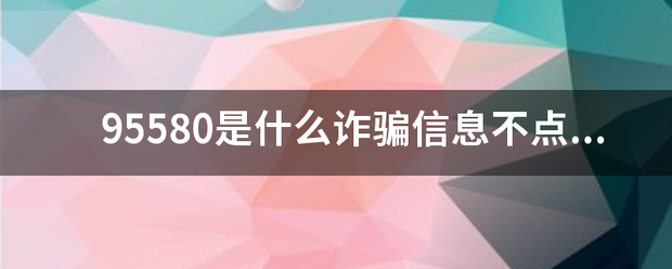 95580是什么诈骗信息不点网址就安全吧!