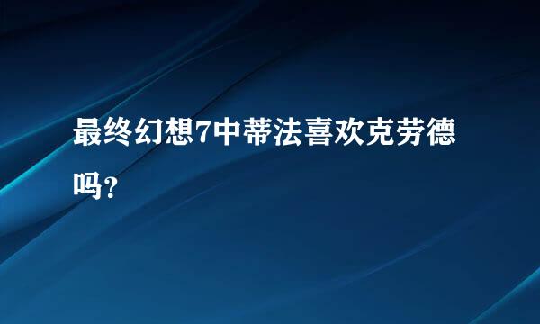 最终幻想7中蒂法喜欢克劳德吗？