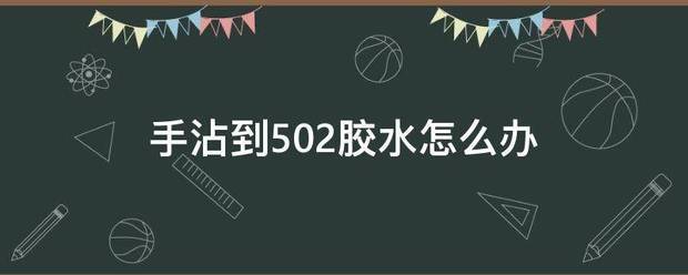 手沾到502胶水怎么办