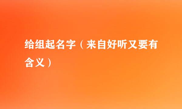 给组起名字（来自好听又要有含义）