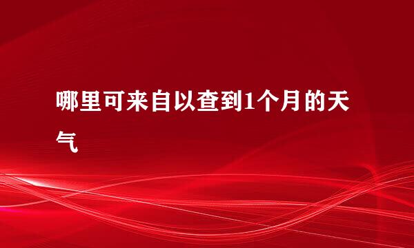 哪里可来自以查到1个月的天气