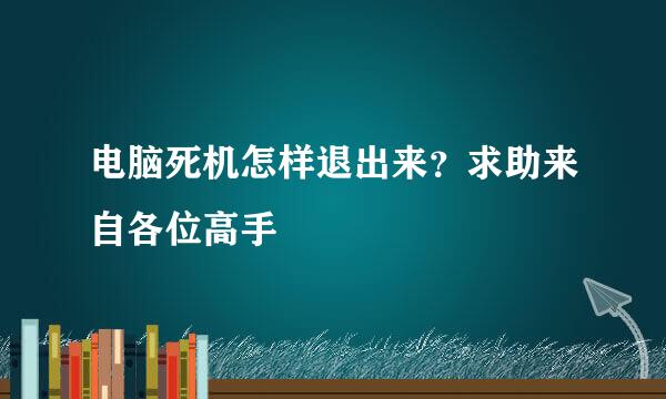 电脑死机怎样退出来？求助来自各位高手