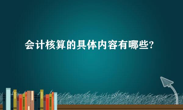 会计核算的具体内容有哪些?