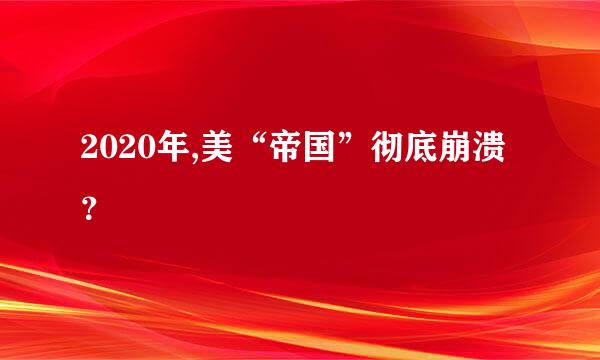 2020年,美“帝国”彻底崩溃？