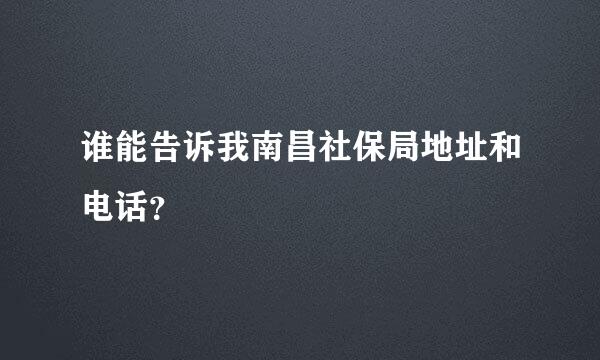 谁能告诉我南昌社保局地址和电话？