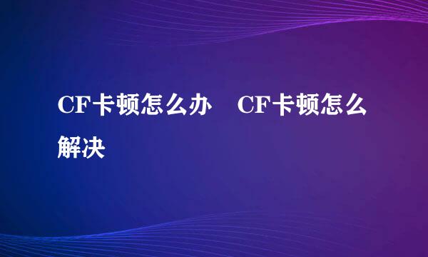 CF卡顿怎么办 CF卡顿怎么解决