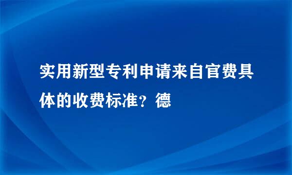 实用新型专利申请来自官费具体的收费标准？德