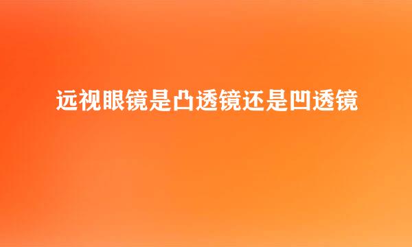 远视眼镜是凸透镜还是凹透镜