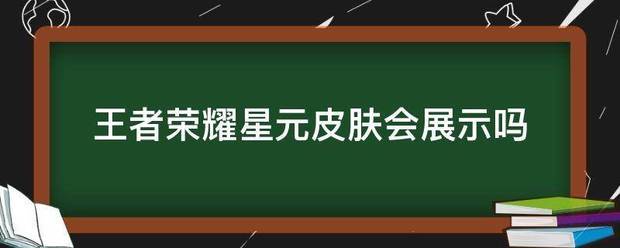 王者荣耀星元皮肤会展示吗