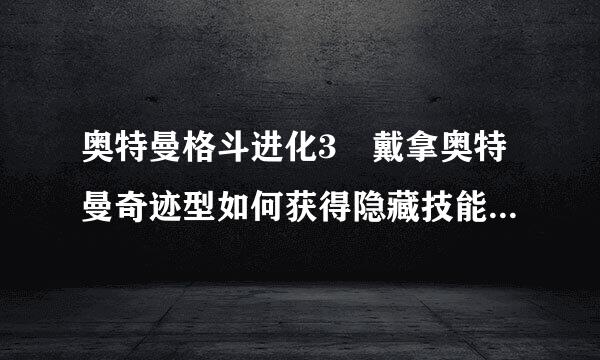 奥特曼格斗进化3 戴拿奥特曼奇迹型如何获得隐藏技能异空间？