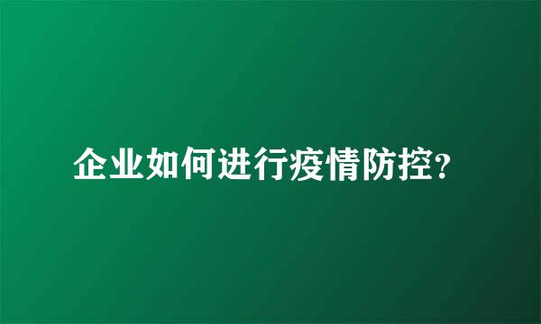 企业如何进行疫情防控？