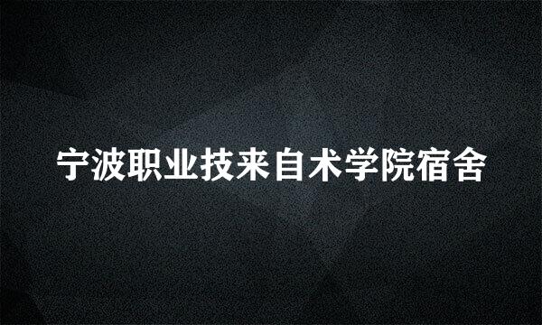 宁波职业技来自术学院宿舍