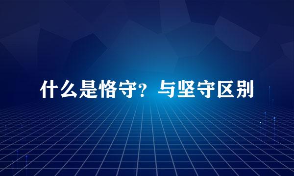 什么是恪守？与坚守区别