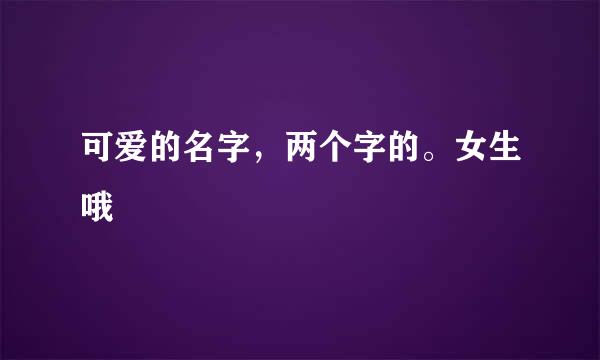 可爱的名字，两个字的。女生哦