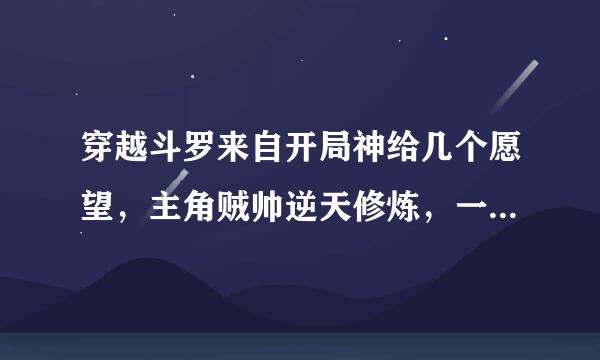 穿越斗罗来自开局神给几个愿望，主角贼帅逆天修炼，一路几乎无阻碍