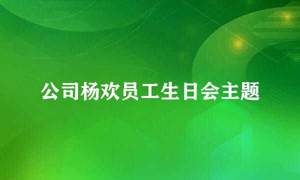 公司杨欢员工生日会主题