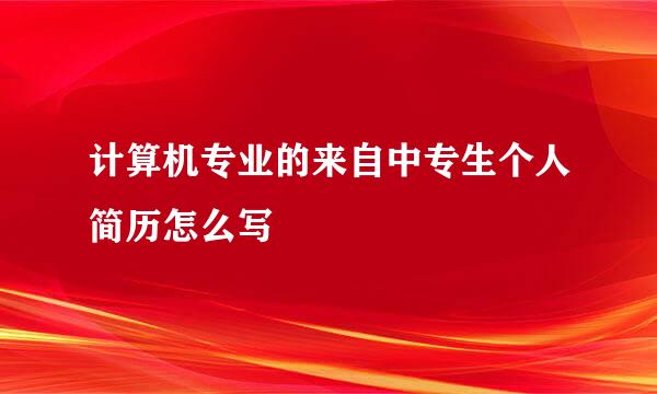 计算机专业的来自中专生个人简历怎么写