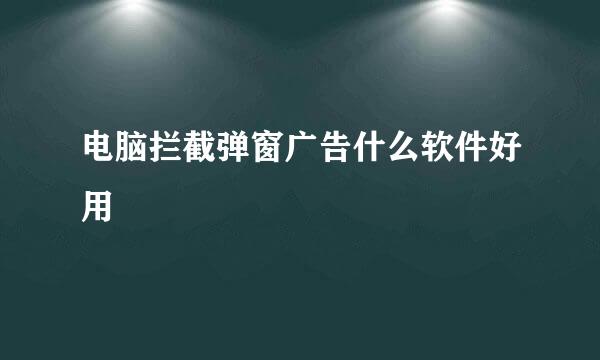 电脑拦截弹窗广告什么软件好用