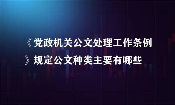 《党政机关公文处理工作条例》规定公文种类主要有哪些