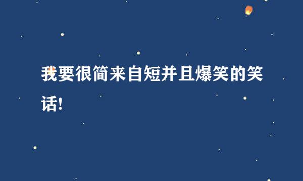 我要很简来自短并且爆笑的笑话!