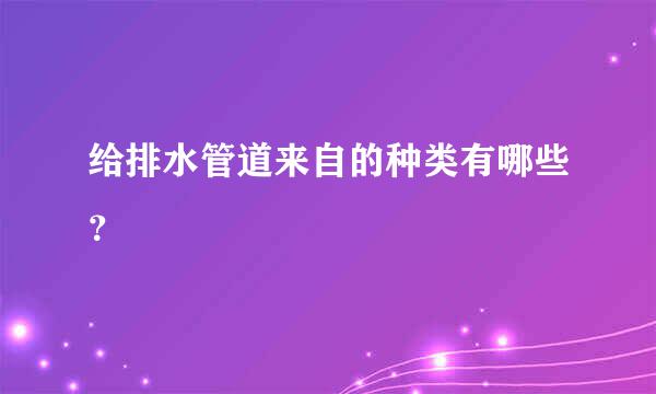 给排水管道来自的种类有哪些？