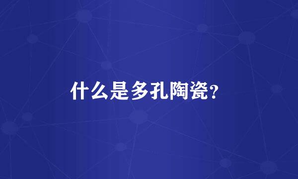 什么是多孔陶瓷？