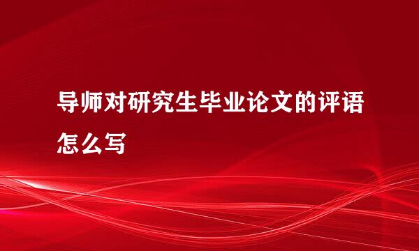 导师对研究生毕业论文的评语怎么写