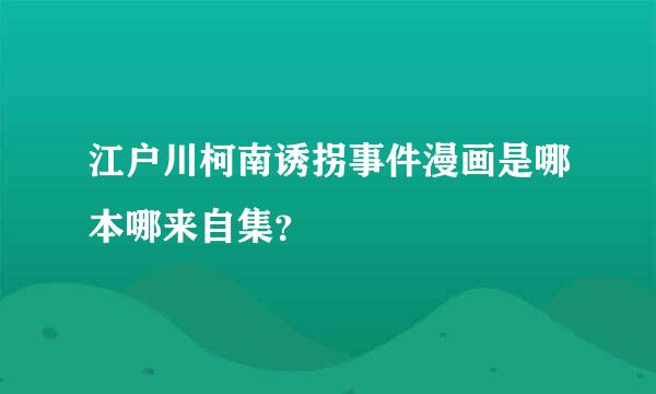 江户川柯南诱拐事件漫画是哪本哪来自集？