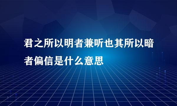 君之所以明者兼听也其所以暗者偏信是什么意思