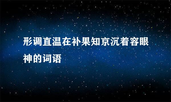 形调直温在补果知京沉着容眼神的词语