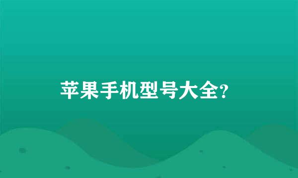 苹果手机型号大全？