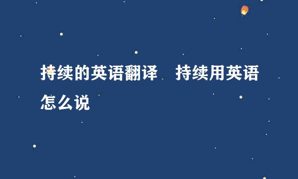 持续的英语翻译 持续用英语怎么说