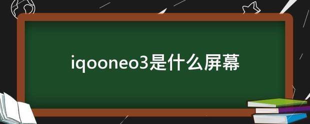 iqooneo3是什么屏幕