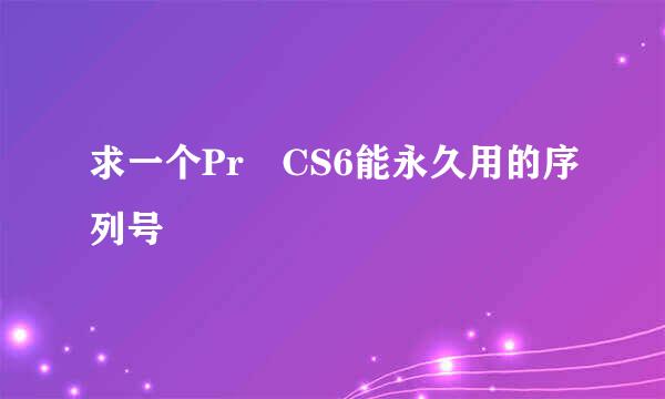 求一个Pr CS6能永久用的序列号