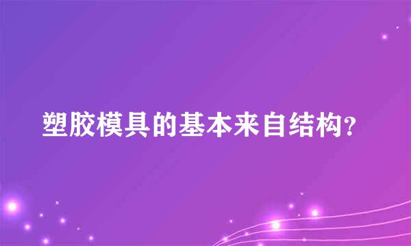 塑胶模具的基本来自结构？