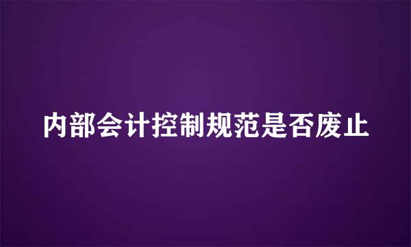 内部会计控制规范是否废止