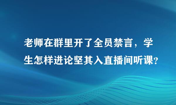 老师在群里开了全员禁言，学生怎样进论坚其入直播间听课？