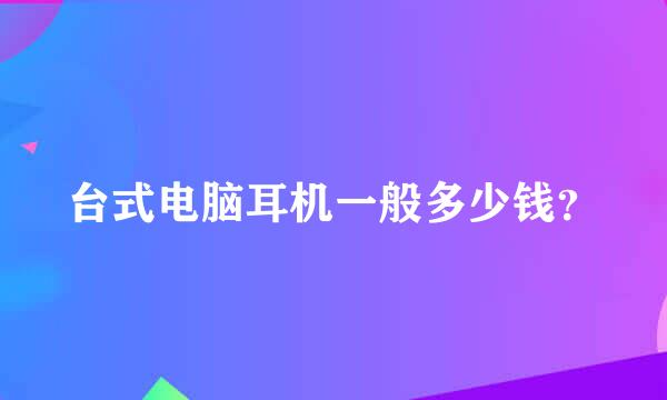 台式电脑耳机一般多少钱？