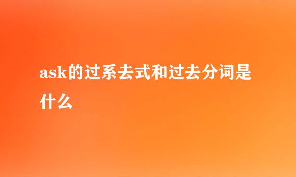 ask的过系去式和过去分词是什么