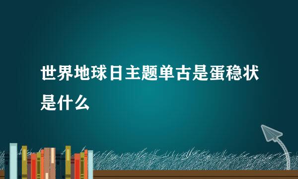 世界地球日主题单古是蛋稳状是什么