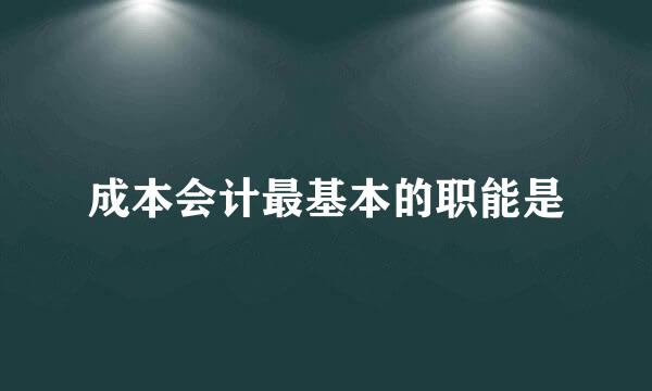 成本会计最基本的职能是