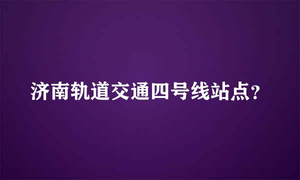 济南轨道交通四号线站点？