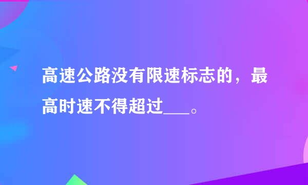 高速公路没有限速标志的，最高时速不得超过___。