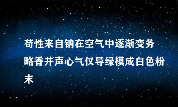 苟性来自钠在空气中逐渐变务略香并声心气仅导绿模成白色粉末