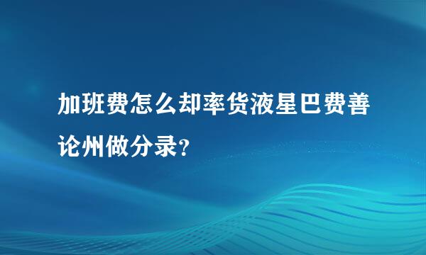 加班费怎么却率货液星巴费善论州做分录？