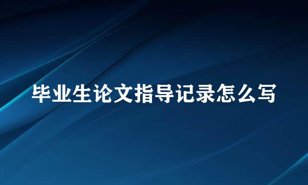 毕业生论文指导记录怎么写