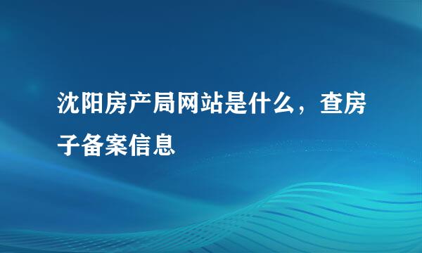 沈阳房产局网站是什么，查房子备案信息